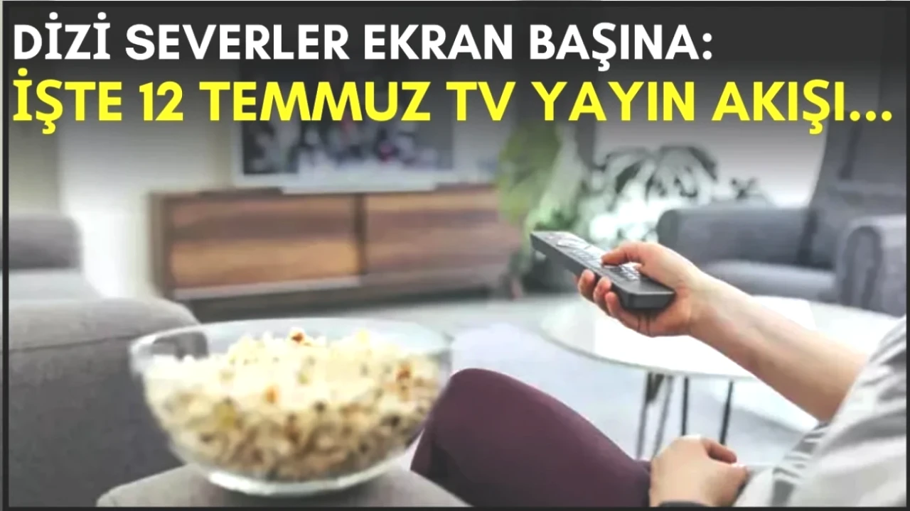 Dizi Tutkunları İçin Son Şans! 12 Temmuz TV Yayın Akışıyla Akşam Ne İzleyeceğinizi Keşfedin