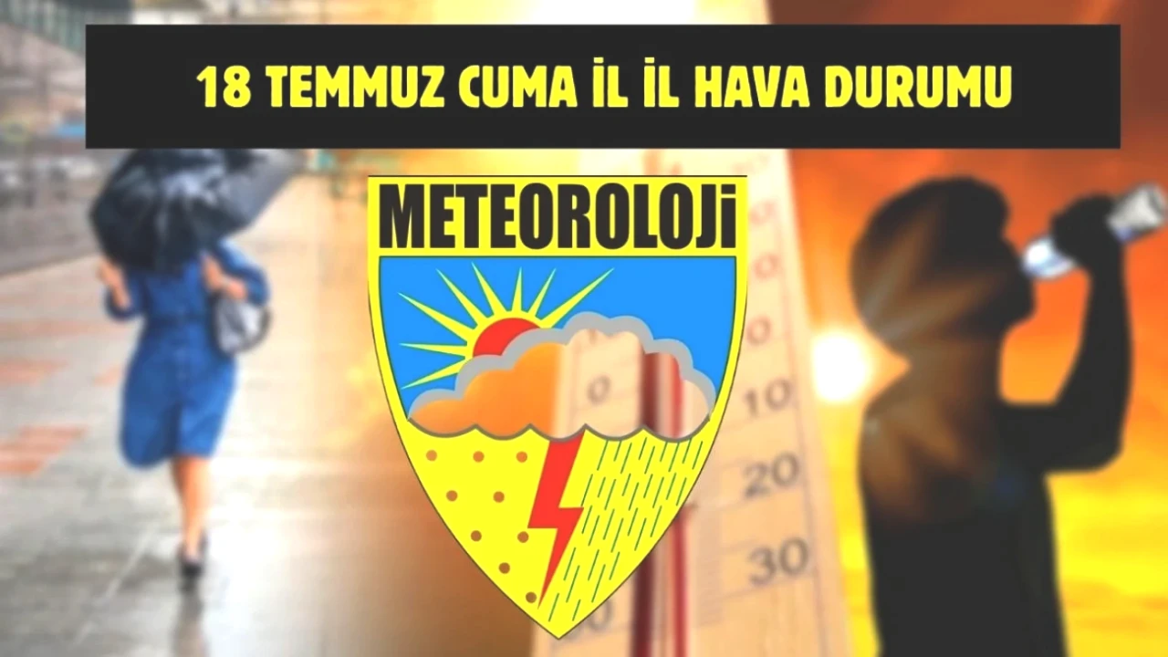 Meteoroloji'den Önemli Uyarı: 18 Temmuz Hava Durumu İl İl Açıklandı!